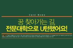 [Card News] 꿈 찾아가는 길, 전문대학으로 U턴했어요!